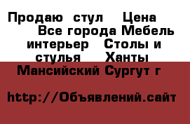 Продаю  стул  › Цена ­ 4 000 - Все города Мебель, интерьер » Столы и стулья   . Ханты-Мансийский,Сургут г.